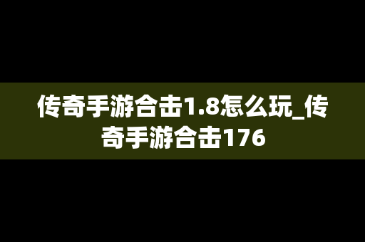 传奇手游合击1.8怎么玩_传奇手游合击176