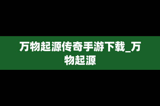 万物起源传奇手游下载_万物起源
