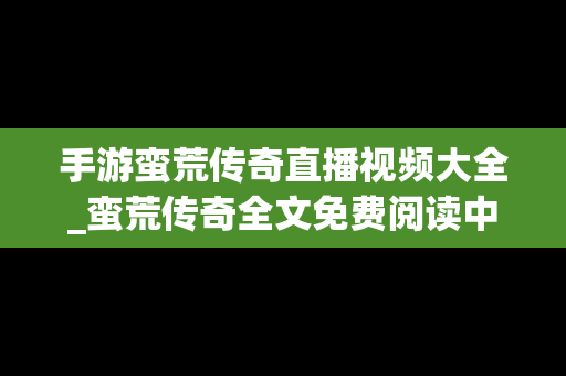 手游蛮荒传奇直播视频大全_蛮荒传奇全文免费阅读中原