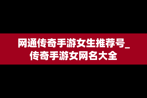 网通传奇手游女生推荐号_传奇手游女网名大全
