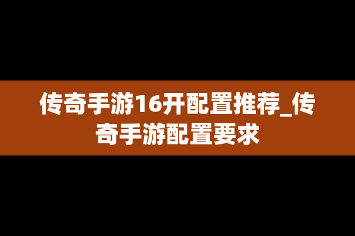 传奇手游16开配置推荐_传奇手游配置要求