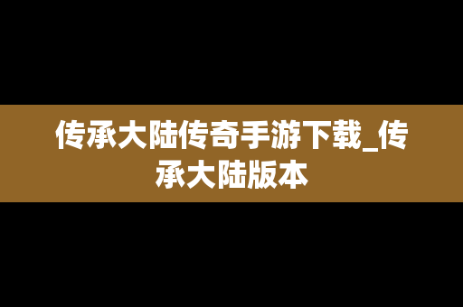 传承大陆传奇手游下载_传承大陆版本