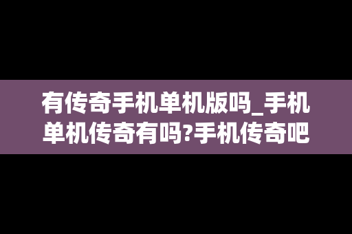 有传奇手机单机版吗_手机单机传奇有吗?手机传奇吧