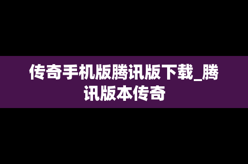 传奇手机版腾讯版下载_腾讯版本传奇