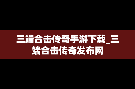 三端合击传奇手游下载_三端合击传奇发布网