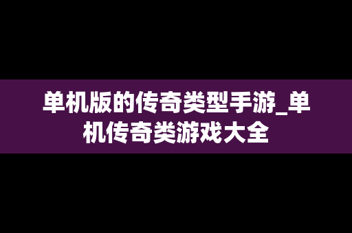 单机版的传奇类型手游_单机传奇类游戏大全