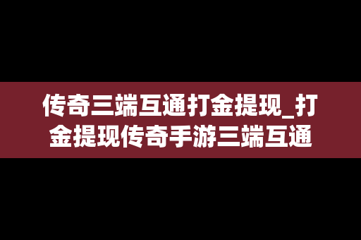 传奇三端互通打金提现_打金提现传奇手游三端互通