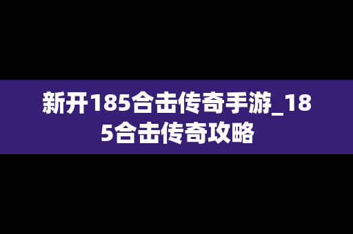 新开185合击传奇手游_185合击传奇攻略