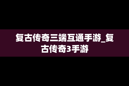 复古传奇三端互通手游_复古传奇3手游