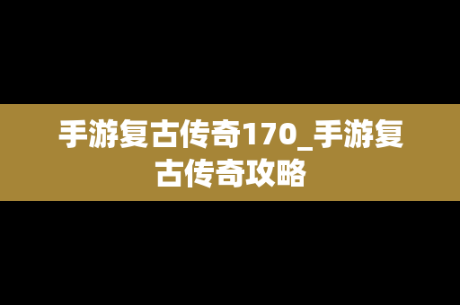手游复古传奇170_手游复古传奇攻略