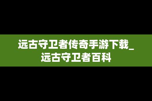 远古守卫者传奇手游下载_远古守卫者百科