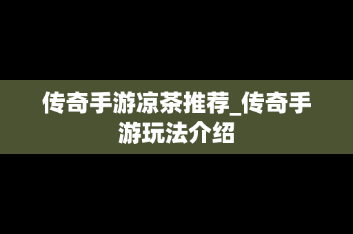 传奇手游凉茶推荐_传奇手游玩法介绍