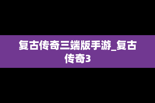 复古传奇三端版手游_复古传奇3