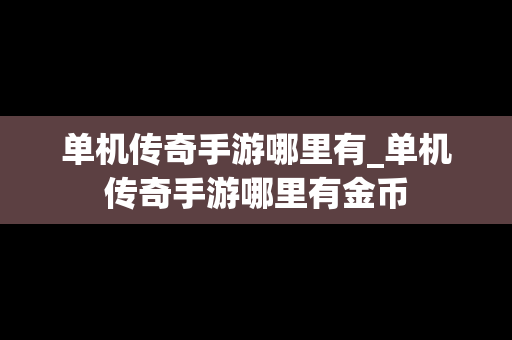 单机传奇手游哪里有_单机传奇手游哪里有金币