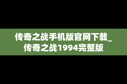传奇之战手机版官网下载_传奇之战1994完整版