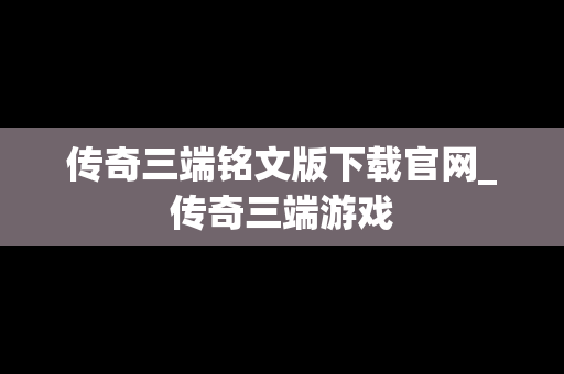 传奇三端铭文版下载官网_传奇三端游戏