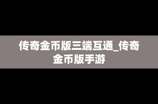 传奇金币版三端互通_传奇金币版手游