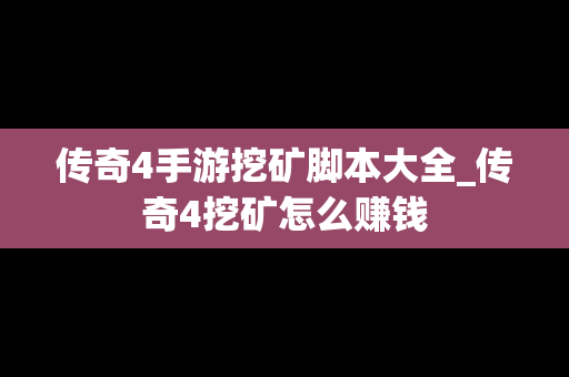 传奇4手游挖矿脚本大全_传奇4挖矿怎么赚钱