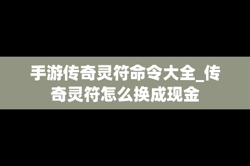 手游传奇灵符命令大全_传奇灵符怎么换成现金