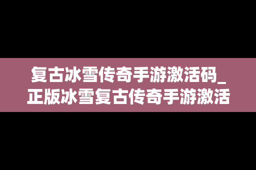 复古冰雪传奇手游激活码_正版冰雪复古传奇手游激活码