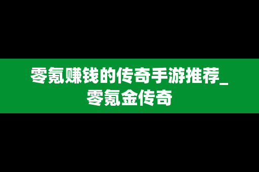 零氪赚钱的传奇手游推荐_零氪金传奇