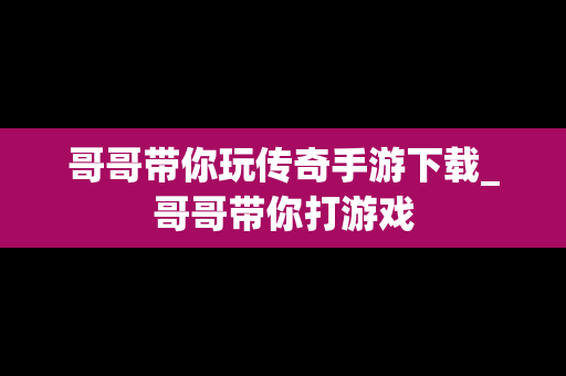 哥哥带你玩传奇手游下载_哥哥带你打游戏