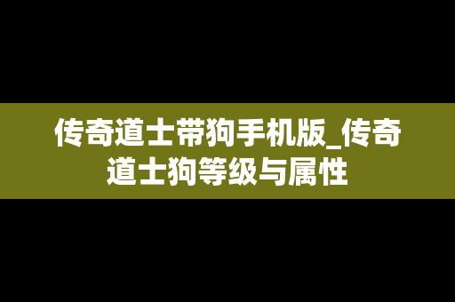 传奇道士带狗手机版_传奇道士狗等级与属性
