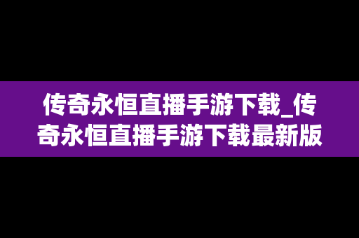 传奇永恒直播手游下载_传奇永恒直播手游下载最新版