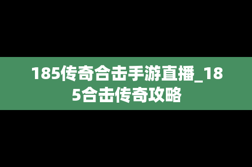 185传奇合击手游直播_185合击传奇攻略