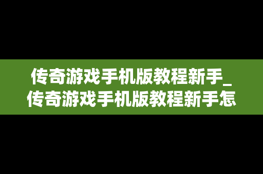 传奇游戏手机版教程新手_传奇游戏手机版教程新手怎么玩