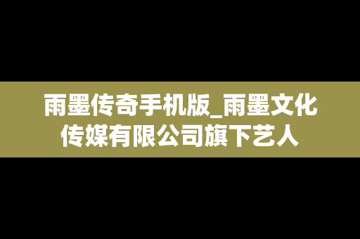 雨墨传奇手机版_雨墨文化传媒有限公司旗下艺人