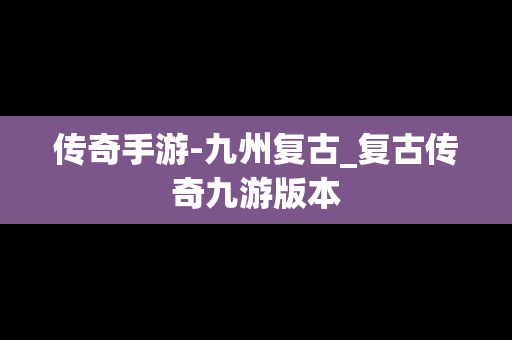 传奇手游-九州复古_复古传奇九游版本
