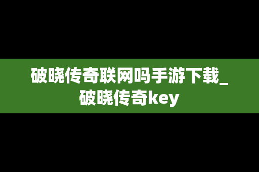 破晓传奇联网吗手游下载_破晓传奇key
