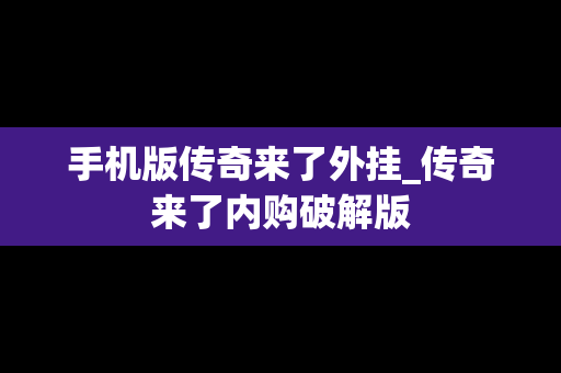 手机版传奇来了外挂_传奇来了内购破解版