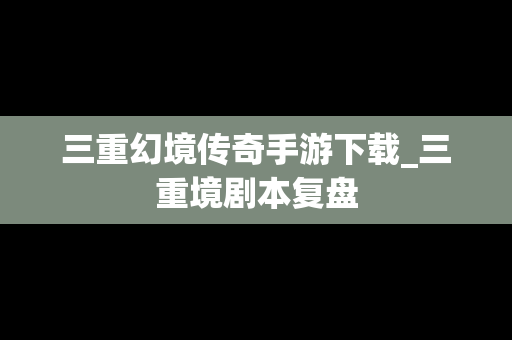 三重幻境传奇手游下载_三重境剧本复盘