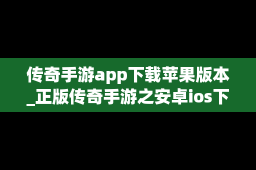 传奇手游app下载苹果版本_正版传奇手游之安卓ios下载排行榜