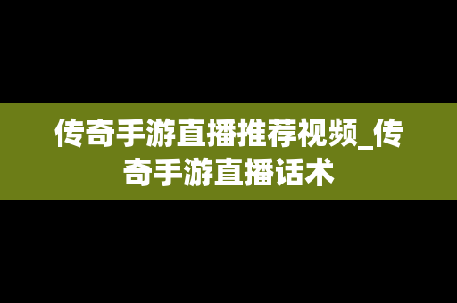 传奇手游直播推荐视频_传奇手游直播话术