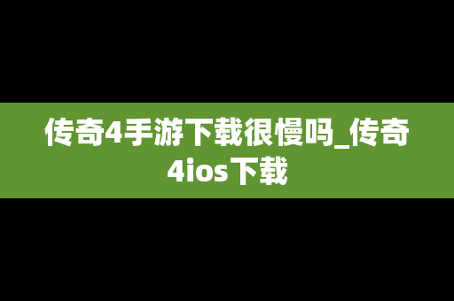 传奇4手游下载很慢吗_传奇4ios下载