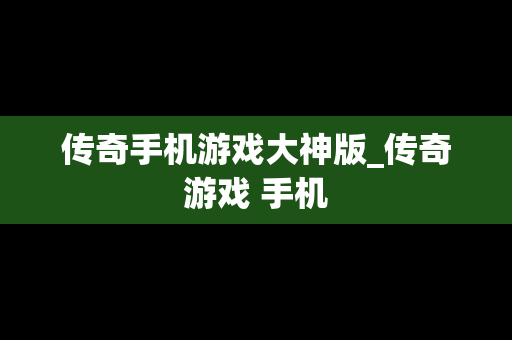 传奇手机游戏大神版_传奇游戏 手机