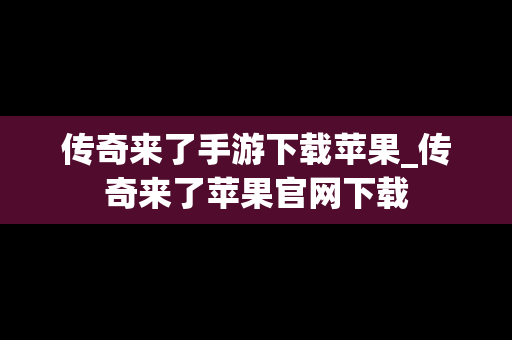 传奇来了手游下载苹果_传奇来了苹果官网下载