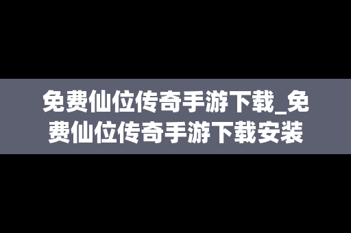 免费仙位传奇手游下载_免费仙位传奇手游下载安装