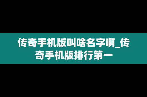 传奇手机版叫啥名字啊_传奇手机版排行第一