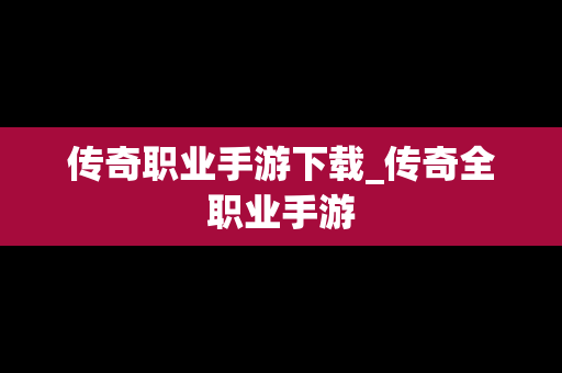 传奇职业手游下载_传奇全职业手游