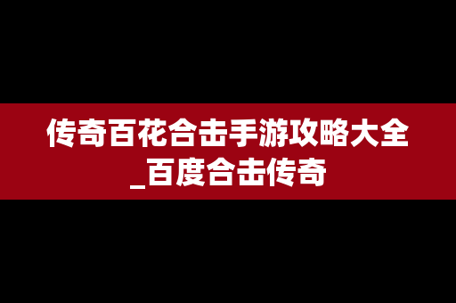 传奇百花合击手游攻略大全_百度合击传奇