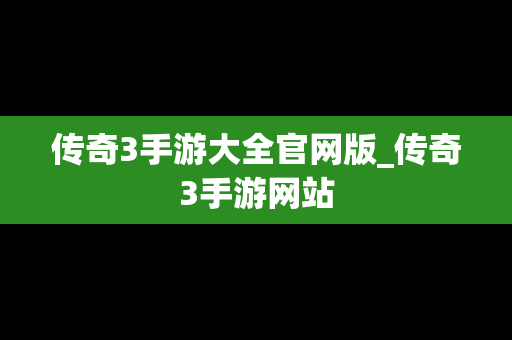 传奇3手游大全官网版_传奇3手游网站