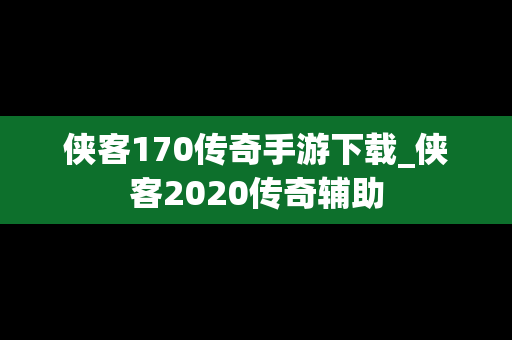 侠客170传奇手游下载_侠客2020传奇辅助