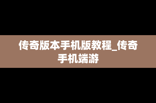 传奇版本手机版教程_传奇手机端游