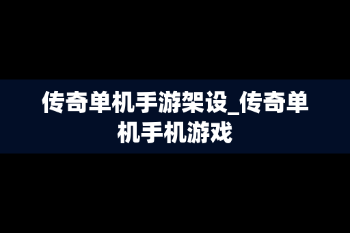 传奇单机手游架设_传奇单机手机游戏