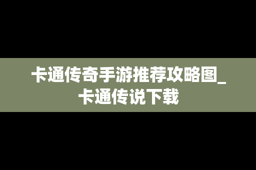 卡通传奇手游推荐攻略图_卡通传说下载