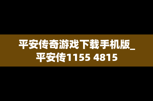 平安传奇游戏下载手机版_平安传1155 4815